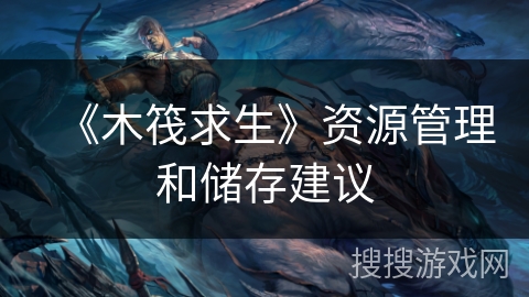 《木筏求生》资源管理和储存建议