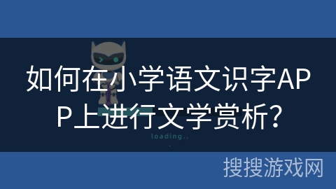 如何在小学语文识字APP上进行文学赏析？