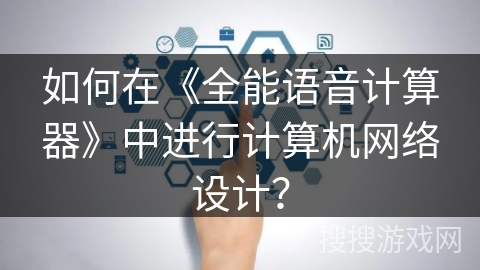 如何在《全能语音计算器》中进行计算机网络设计？