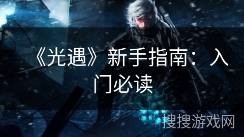 《光遇》新手指南：入门必读
