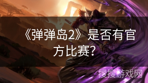 《弹弹岛2》是否有官方比赛？