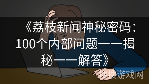《荔枝新闻神秘密码：100个内部问题一一揭秘一一解答》