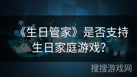 《生日管家》是否支持生日家庭游戏？