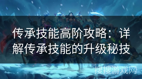 传承技能高阶攻略：详解传承技能的升级秘技