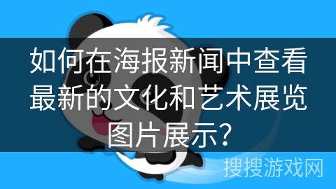 如何在海报新闻中查看最新的文化和艺术展览图片展示？