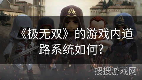 《极无双》的游戏内道路系统如何？