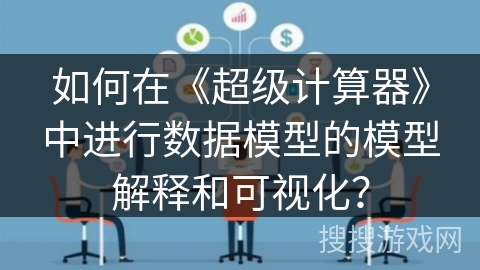 如何在《超级计算器》中进行数据模型的模型解释和可视化？