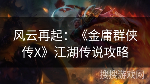 风云再起：《金庸群侠传X》江湖传说攻略