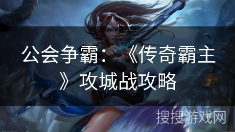 公会争霸：《传奇霸主》攻城战攻略