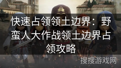 快速占领领土边界：野蛮人大作战领土边界占领攻略