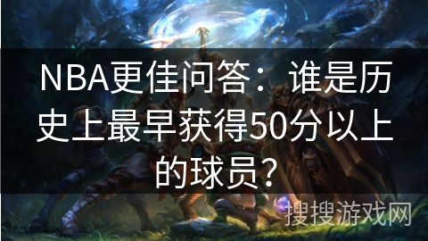 NBA更佳问答：谁是历史上最早获得50分以上的球员？