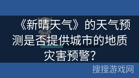 《新晴天气》的天气预测是否提供城市的地质灾害预警？