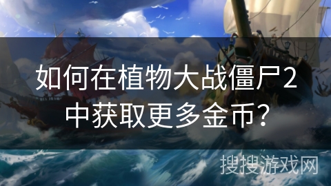 如何在植物大战僵尸2中获取更多金币？