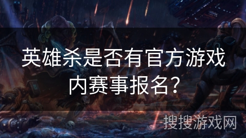 英雄杀是否有官方游戏内赛事报名？