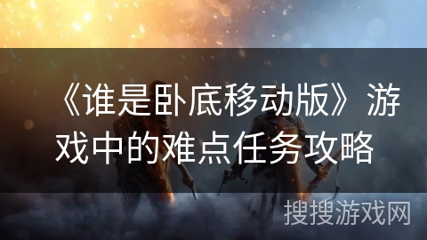 《谁是卧底移动版》游戏中的难点任务攻略