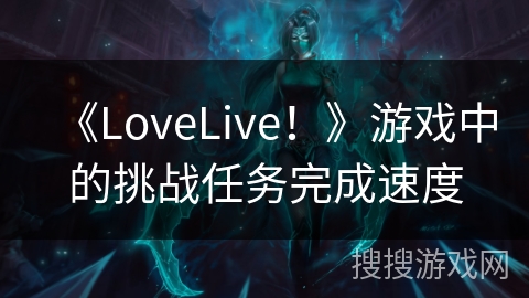《LoveLive！》游戏中的挑战任务完成速度
