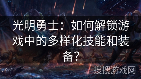 光明勇士：如何解锁游戏中的多样化技能和装备？