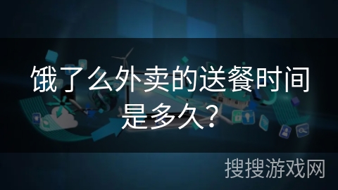 饿了么外卖的送餐时间是多久？