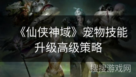 《仙侠神域》宠物技能升级高级策略