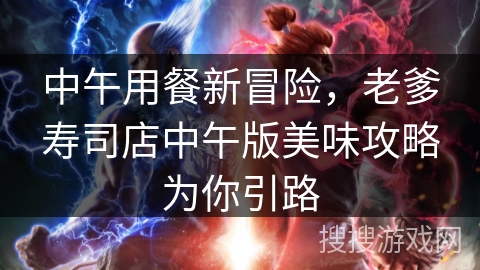 中午用餐新冒险，老爹寿司店中午版美味攻略为你引路