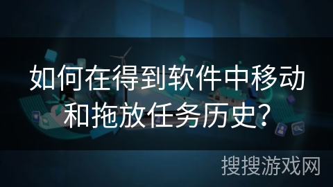 如何在得到软件中移动和拖放任务历史？