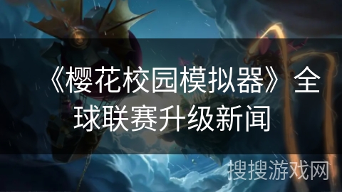 《樱花校园模拟器》全球联赛升级新闻