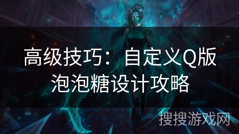 高级技巧：自定义Q版泡泡糖设计攻略