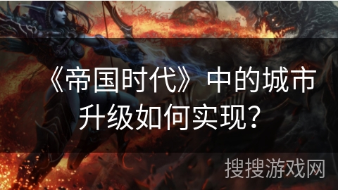 《帝国时代》中的城市升级如何实现？