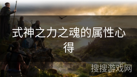 式神之力之魂的属性心得