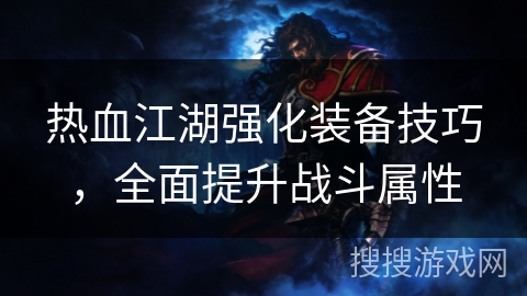 热血江湖强化装备技巧，全面提升战斗属性