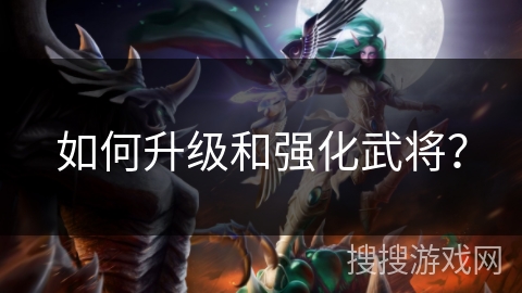 如何升级和强化武将？