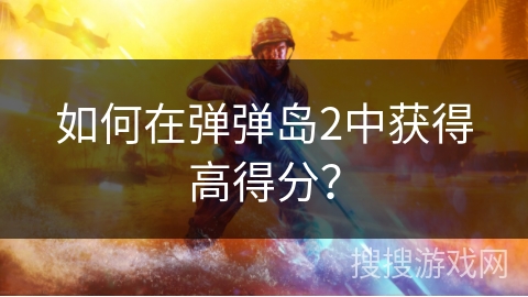 如何在弹弹岛2中获得高得分？