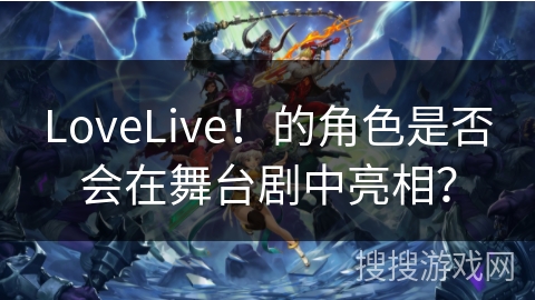 LoveLive！的角色是否会在舞台剧中亮相？