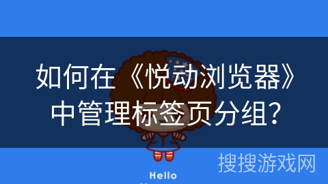 如何在《悦动浏览器》中管理标签页分组？