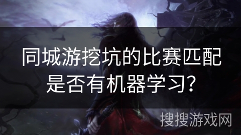 同城游挖坑的比赛匹配是否有机器学习？