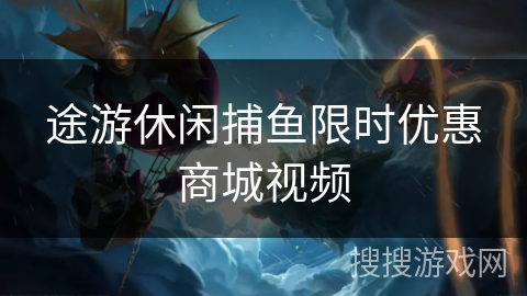 途游休闲捕鱼限时优惠商城视频