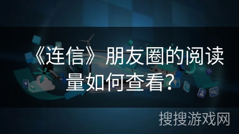 《连信》朋友圈的阅读量如何查看？