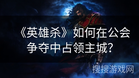 《英雄杀》如何在公会争夺中占领主城？