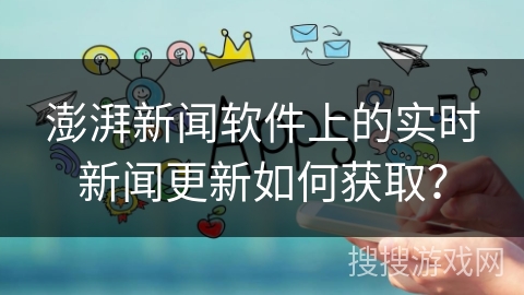 澎湃新闻软件上的实时新闻更新如何获取？