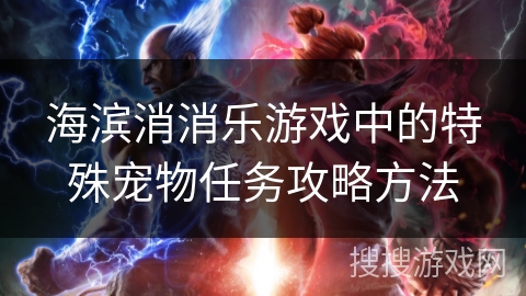 海滨消消乐游戏中的特殊宠物任务攻略方法