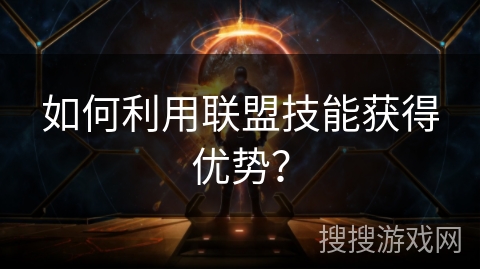 如何利用联盟技能获得优势？