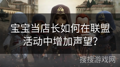 宝宝当店长如何在联盟活动中增加声望？