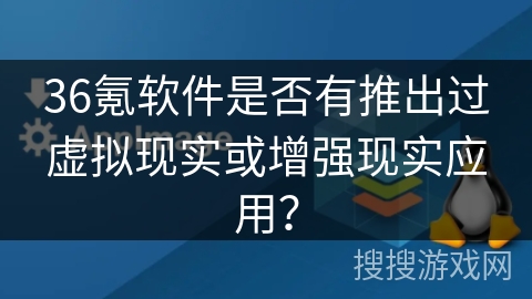 36氪软件是否有推出过虚拟现实或增强现实应用？