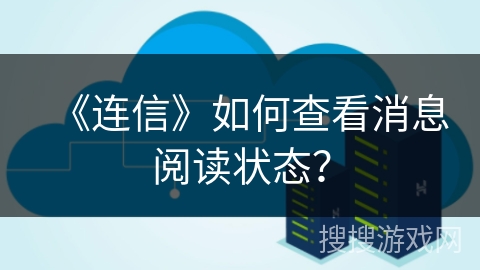 《连信》如何查看消息阅读状态？