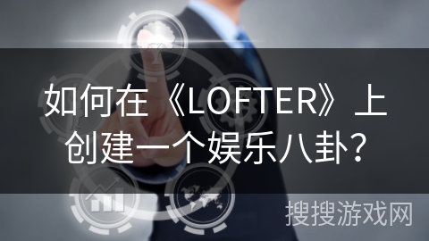 如何在《LOFTER》上创建一个娱乐八卦？