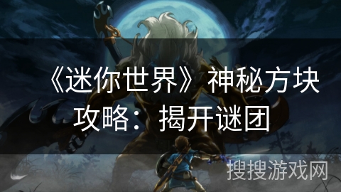 《迷你世界》神秘方块攻略：揭开谜团