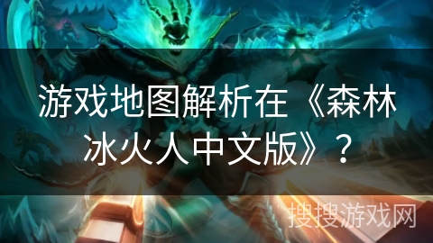 游戏地图解析在《森林冰火人中文版》？