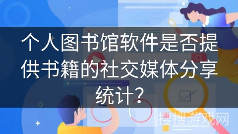 个人图书馆软件是否提供书籍的社交媒体分享统计？