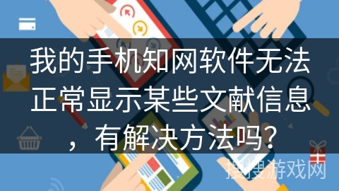 我的手机知网软件无法正常显示某些文献信息，有解决方法吗？