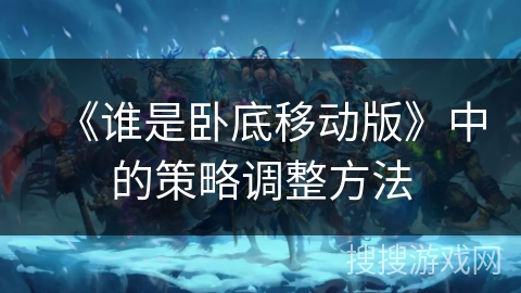 《谁是卧底移动版》中的策略调整方法